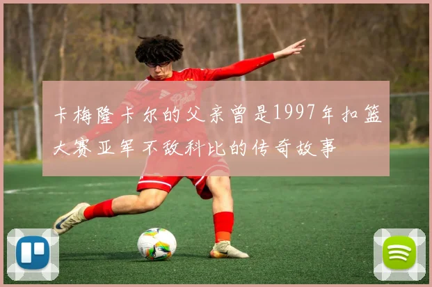 卡梅隆卡尔的父亲曾是1997年扣篮大赛亚军不敌科比的传奇故事
