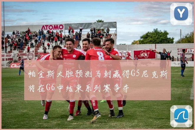 帕金斯大胆预测马刺赢得G5尼克斯将在G6中结束系列赛争夺