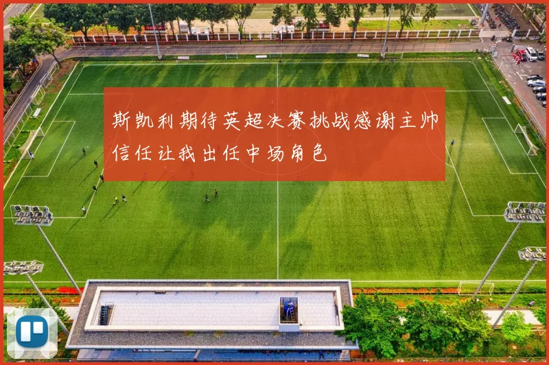 斯凯利期待英超决赛挑战感谢主帅信任让我出任中场角色