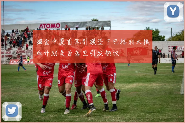 掘金今夏首笔引援签下巴格利大换血计划是否落空引发热议