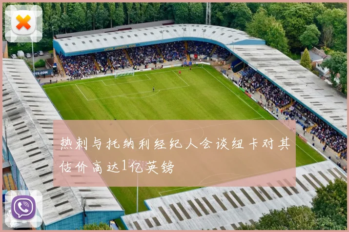 热刺与托纳利经纪人会谈纽卡对其估价高达1亿英镑