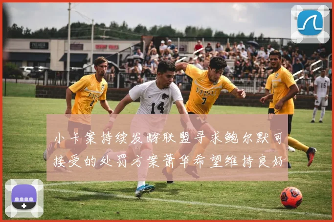 小卡案持续发酵联盟寻求鲍尔默可接受的处罚方案萧华希望维持良好关系