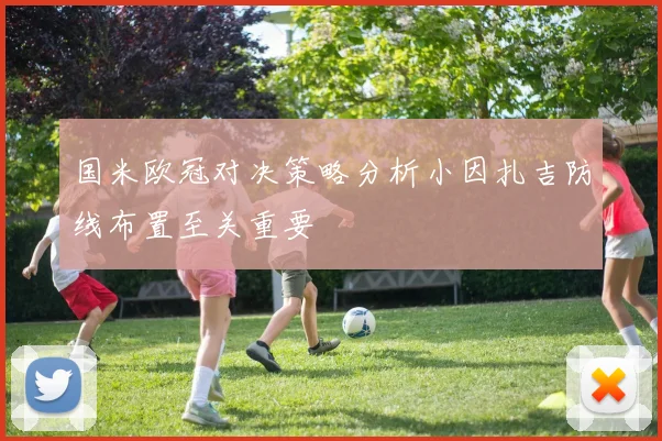 国米欧冠对决策略分析小因扎吉防线布置至关重要